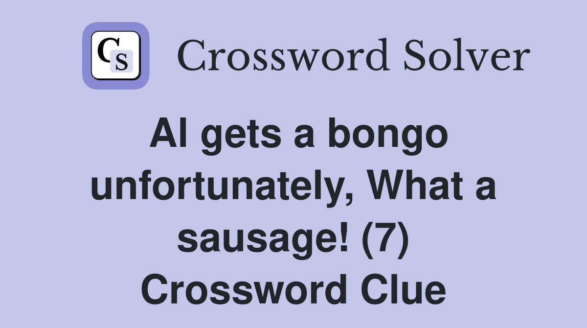 Al gets a bongo unfortunately, What a sausage! (7) Crossword Clue